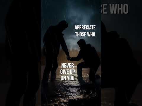 Appreciate those who NEVER GIVE UP ON YOU